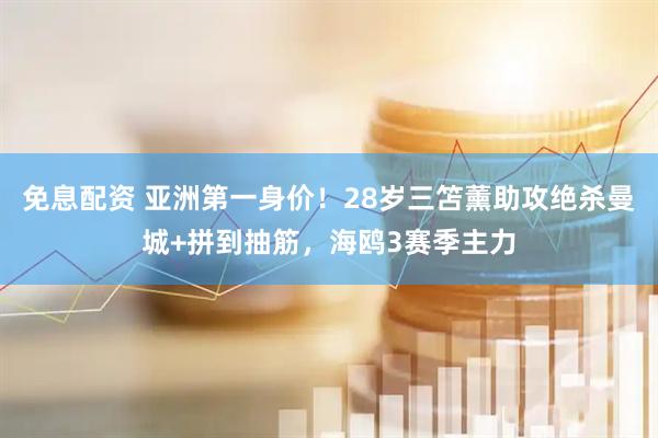 免息配资 亚洲第一身价！28岁三笘薰助攻绝杀曼城+拼到抽筋，海鸥3赛季主力