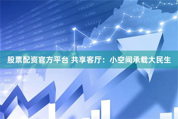 股票配资官方平台 共享客厅：小空间承载大民生